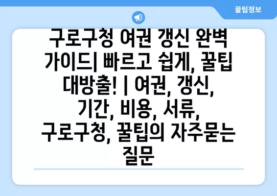 구로구청 여권 갱신 완벽 가이드| 빠르고 쉽게, 꿀팁 대방출! | 여권, 갱신, 기간, 비용, 서류, 구로구청, 꿀팁