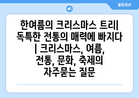 한여름의 크리스마스 트리| 독특한 전통의 매력에 빠지다 | 크리스마스, 여름, 전통, 문화, 축제