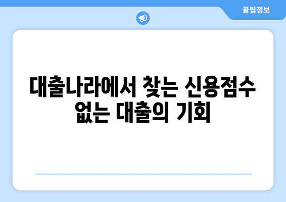 신용점수 없이 대출 받는 방법| 대출나라에서 가능할까요? | 대출, 신용대출, 무직자 대출, 저신용자 대출