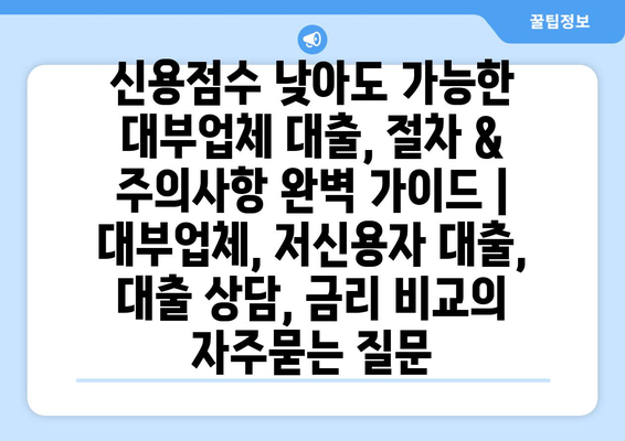 신용점수 낮아도 가능한 대부업체 대출, 절차 & 주의사항 완벽 가이드 | 대부업체, 저신용자 대출, 대출 상담, 금리 비교