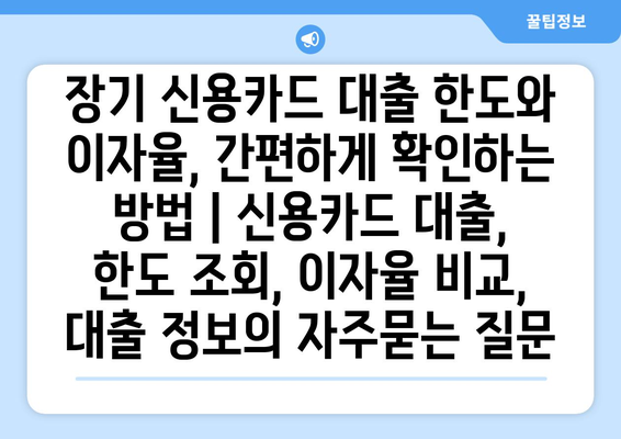 장기 신용카드 대출 한도와 이자율, 간편하게 확인하는 방법 | 신용카드 대출, 한도 조회, 이자율 비교, 대출 정보