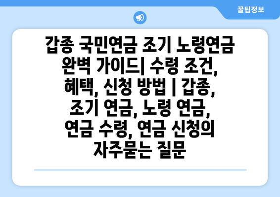 갑종 국민연금 조기 노령연금 완벽 가이드| 수령 조건, 혜택, 신청 방법 | 갑종, 조기 연금, 노령 연금, 연금 수령, 연금 신청