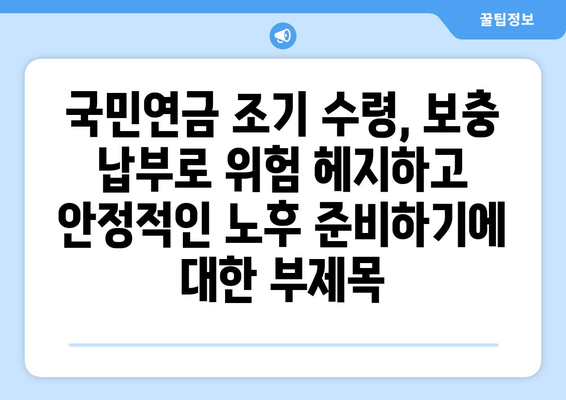 국민연금 조기 수령, 보충 납부로 위험 헤지하고 안정적인 노후 준비하기 | 국민연금, 조기 수령, 보충납부, 노후 준비, 연금 관리