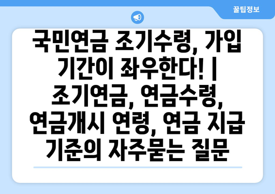 국민연금 조기수령, 가입 기간이 좌우한다! | 조기연금, 연금수령, 연금개시 연령, 연금 지급 기준