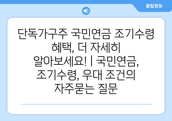 단독가구주 국민연금 조기수령 혜택, 더 자세히 알아보세요! | 국민연금, 조기수령, 우대 조건