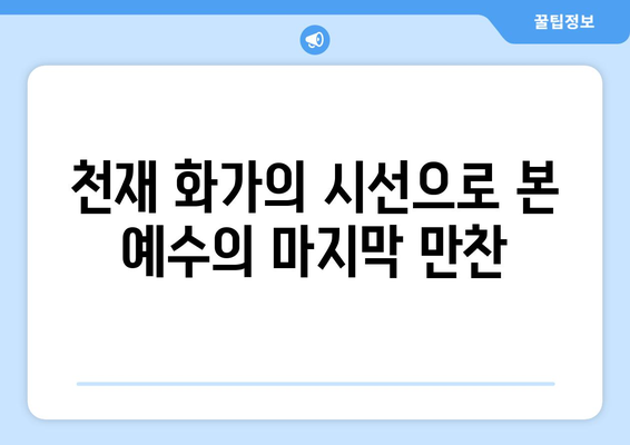 최후의 만찬, 숨겨진 상징을 풀다| 예술과 신앙의 만남 | 레오나르도 다빈치, 기독교 미술, 상징 해석