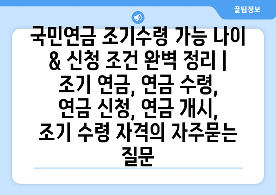 국민연금 조기수령 가능 나이 & 신청 조건 완벽 정리 | 조기 연금, 연금 수령, 연금 신청, 연금 개시, 조기 수령 자격