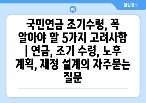 국민연금 조기수령, 꼭 알아야 할 5가지 고려사항 | 연금, 조기 수령, 노후 계획, 재정 설계