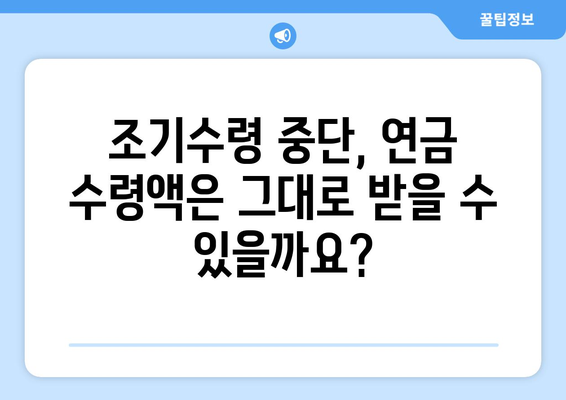 국민연금 조기수령 중단, 수령액 감소 없이 가능할까요? | 조기수령 중단, 연금 수령액, 연금 개시 연령