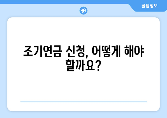 국민연금 조기수령 신청 전 꼭 확인해야 할 5가지 | 조기연금, 연금개시 연령, 수령액 계산, 신청 방법