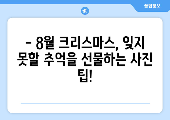 8월 크리스마스 사진| 여름 축제의 특별한 기억 만들기 | 여름 크리스마스, 8월 축제, 사진 팁