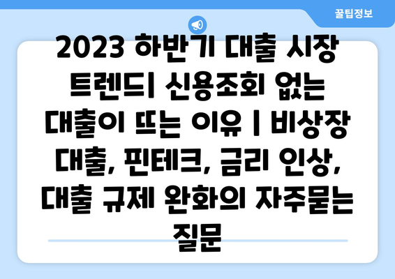 2023 하반기 대출 시장 트렌드| 신용조회 없는 대출이 뜨는 이유 | 비상장 대출, 핀테크, 금리 인상, 대출 규제 완화