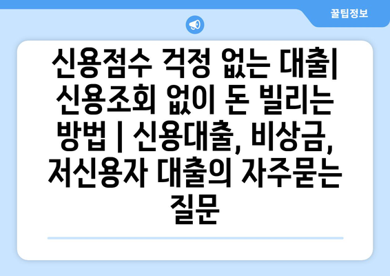 신용점수 걱정 없는 대출| 신용조회 없이 돈 빌리는 방법 | 신용대출, 비상금, 저신용자 대출