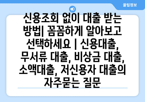 신용조회 없이 대출 받는 방법| 꼼꼼하게 알아보고 선택하세요 | 신용대출, 무서류 대출, 비상금 대출, 소액대출, 저신용자 대출