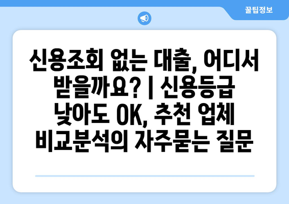 신용조회 없는 대출, 어디서 받을까요? | 신용등급 낮아도 OK, 추천 업체 비교분석