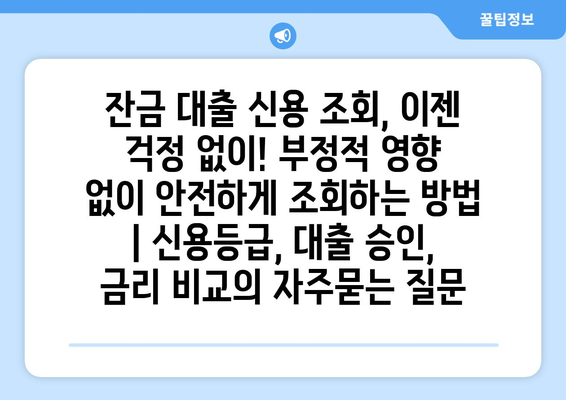 잔금 대출 신용 조회, 이젠 걱정 없이! 부정적 영향 없이 안전하게 조회하는 방법 | 신용등급, 대출 승인, 금리 비교