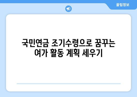 국민연금 조기수령 실수령액으로 꿈꾸는 여가 활동 계획 세우기 | 조기 수령, 노후 설계, 여행, 취미