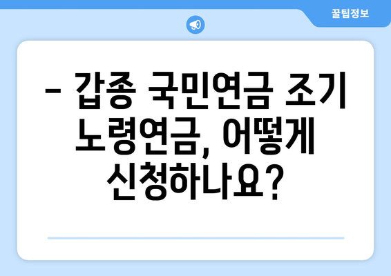 갑종 국민연금 조기 노령연금 완벽 가이드| 수령 조건, 혜택, 신청 방법 | 갑종, 조기 연금, 노령 연금, 연금 수령, 연금 신청