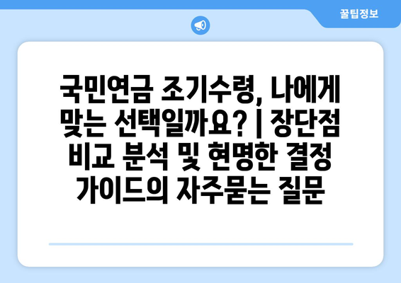 국민연금 조기수령, 나에게 맞는 선택일까요? | 장단점 비교 분석 및 현명한 결정 가이드