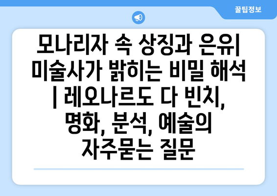 모나리자 속 상징과 은유| 미술사가 밝히는 비밀 해석 | 레오나르도 다 빈치, 명화, 분석, 예술