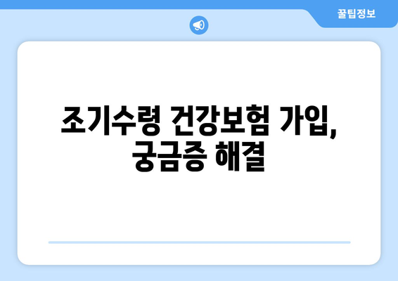 조기수령 후 건강보험 가입 완벽 가이드| 궁금증 해결 & 절차 상세히 알아보기 | 건강보험, 조기수령, 가입 방법, 자격, 서류