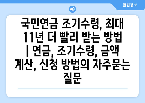 국민연금 조기수령, 최대 11년 더 빨리 받는 방법 | 연금, 조기수령, 금액 계산, 신청 방법