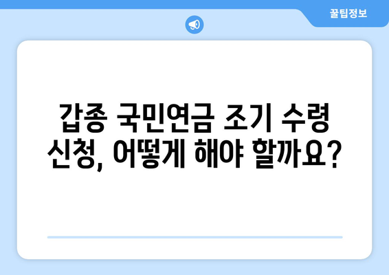 갑종 국민연금 조기수령 가능할까요? | 조건, 금액, 신청 방법 완벽 가이드