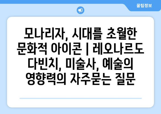 모나리자, 시대를 초월한 문화적 아이콘 | 레오나르도 다빈치, 미술사, 예술의 영향력