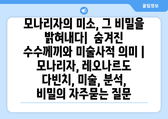 모나리자의 미소, 그 비밀을 밝혀내다|  숨겨진 수수께끼와 미술사적 의미 | 모나리자, 레오나르도 다빈치, 미술, 분석, 비밀