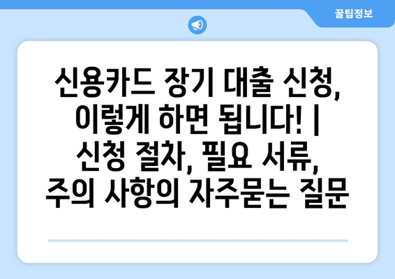 신용카드 장기 대출 신청, 이렇게 하면 됩니다! | 신청 절차, 필요 서류, 주의 사항