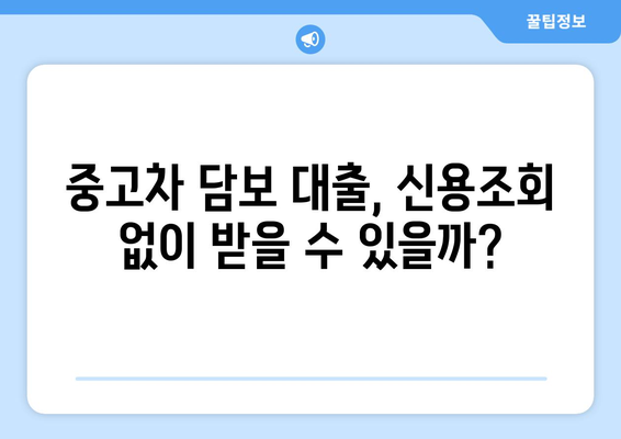 중고차 담보 대출, 신용조회 없이 가능할까요? | 신용등급 낮아도 OK, 조건 & 주의사항 완벽 정리