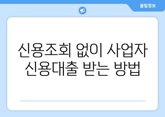 사업자 신용대출 신용조회 피하기| 5가지 팁 | 신용등급 유지, 대출 승인 확률 높이기