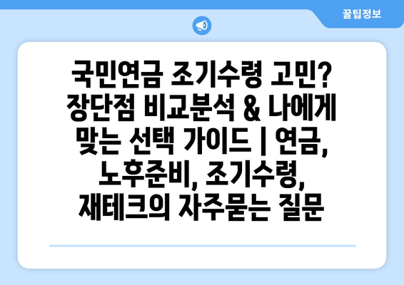 국민연금 조기수령 고민? 장단점 비교분석 & 나에게 맞는 선택 가이드 | 연금, 노후준비, 조기수령, 재테크