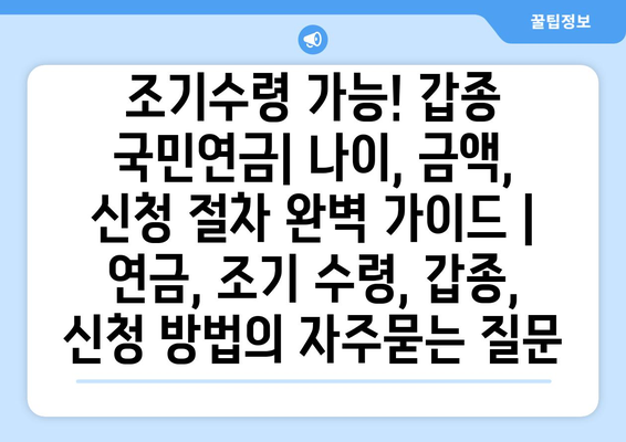 조기수령 가능! 갑종 국민연금| 나이, 금액, 신청 절차 완벽 가이드 | 연금, 조기 수령, 갑종, 신청 방법