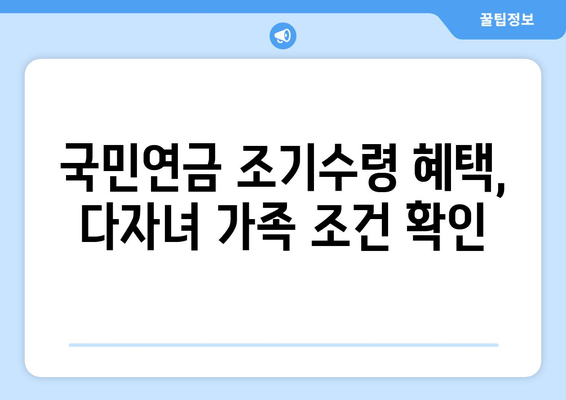 국민연금 조기수령 우대 혜택, 다자녀 가족도 받을 수 있을까요? | 자녀 수에 따른 혜택 정리 및 조건 확인