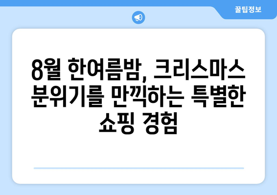 8월의 크리스마스 선물? 뜨거운 여름밤, 특별한 쇼핑 경험을 선사하는 크리스마스 마켓 | 크리스마스 마켓, 여름 축제, 쇼핑, 선물