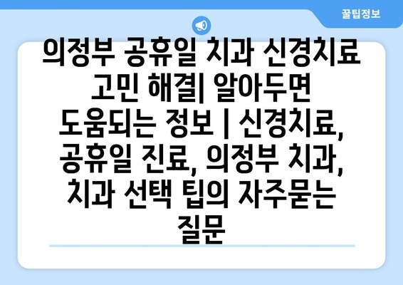 의정부 공휴일 치과 신경치료 고민 해결| 알아두면 도움되는 정보 | 신경치료, 공휴일 진료, 의정부 치과, 치과 선택 팁