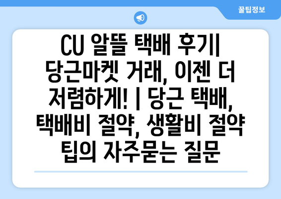 CU 알뜰 택배 후기| 당근마켓 거래, 이젠 더 저렴하게! | 당근 택배, 택배비 절약, 생활비 절약 팁