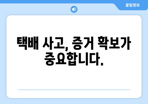 택배 사고 발생 시, 당황하지 말고! 통보 & 증거 확보 완벽 가이드 | 택배 배송, 파손, 분실, 보상, 절차