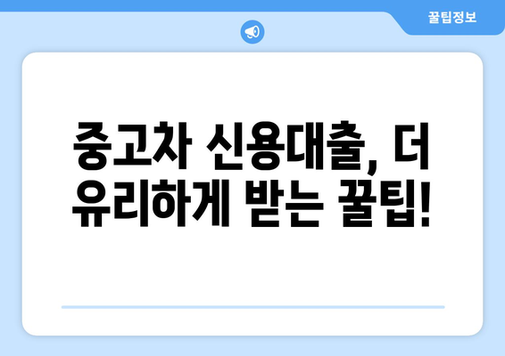 중고차 신용대출 한도, 내 차로 얼마나 받을 수 있을까? | 중고차 신용대출, 한도 조회, 대출 가능 금액, 신용대출 팁