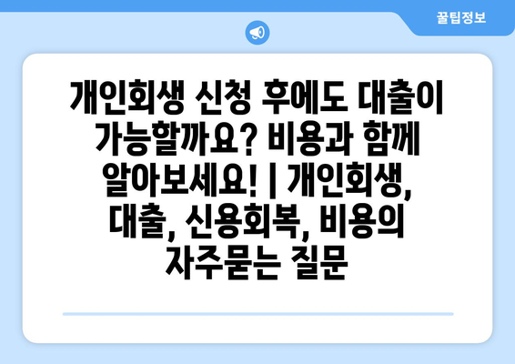 개인회생 신청 후에도 대출이 가능할까요? 비용과 함께 알아보세요! | 개인회생, 대출, 신용회복, 비용