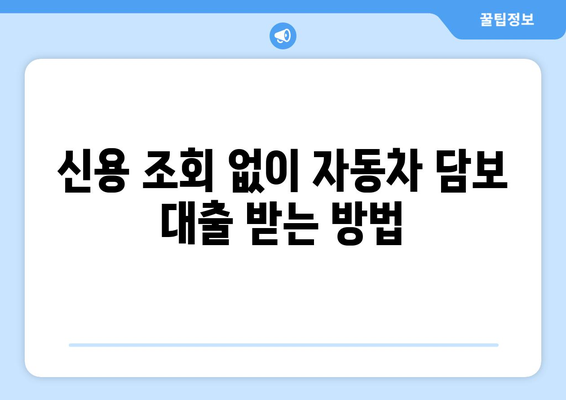 자동차 담보 대출, 신용 조회 없이 빠르게 받는 방법 | 비교분석, 신청 가이드, 금리 정보