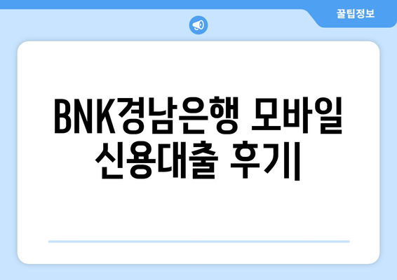 BNK경남은행 모바일 신용대출 후기 & 신용등급 조회| 실제 이용 후기와 꿀팁 | 신용대출, 모바일 대출, 금리 비교