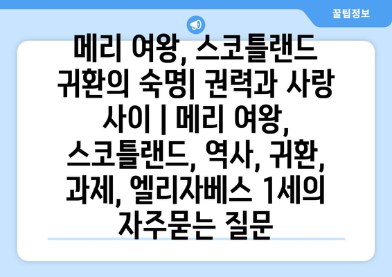 메리 여왕, 스코틀랜드 귀환의 숙명| 권력과 사랑 사이 | 메리 여왕, 스코틀랜드, 역사, 귀환, 과제, 엘리자베스 1세