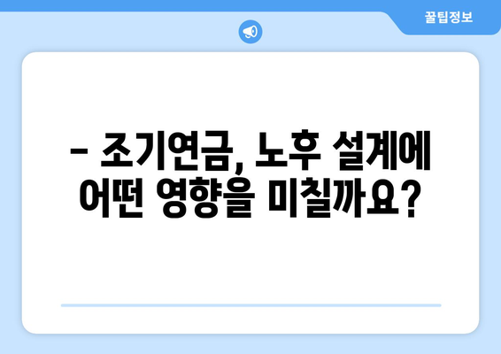 국민연금 조기수령, 나에게 맞는 선택일까요? 장점과 단점, 신청 시기 상세 가이드 | 조기연금, 연금 수령, 노후 준비