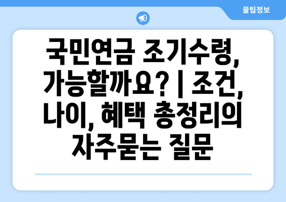 국민연금 조기수령, 가능할까요? | 조건, 나이, 혜택 총정리