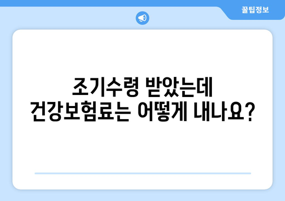 조기수령과 건강보험료 납부| 궁금한 점 완벽 해결 | 건강보험, 조기수령, 납부, 필수사항, 가이드