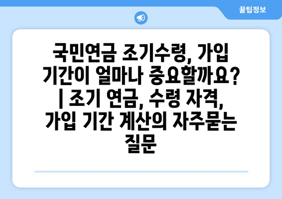 국민연금 조기수령, 가입 기간이 얼마나 중요할까요? | 조기 연금, 수령 자격, 가입 기간 계산