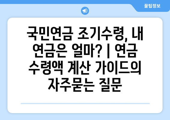 국민연금 조기수령, 내 연금은 얼마? | 연금 수령액 계산 가이드