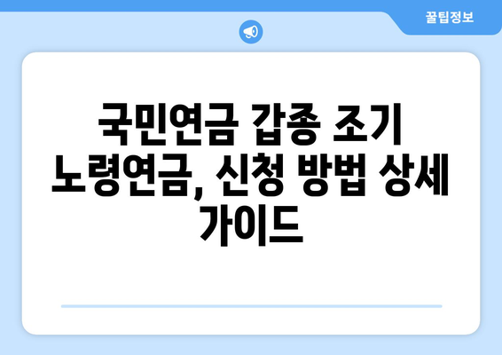 국민연금 갑종 조기 노령연금 신청 가이드| 장단점 비교 및 절차 상세 안내 | 조기 은퇴, 연금 수령, 신청 방법